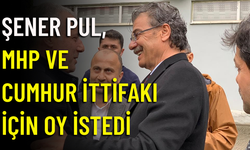 ŞENER PUL, MHP VE CUMHUR İTTİFAKI İÇİN OY İSTEDİ