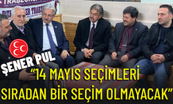 MHP’Lİ PUL, “14 MAYIS SEÇİMLERİ SIRADAN BİR SEÇİM OLMAYACAK”