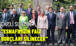 CHP’Lİ SUİÇMEZ “ESNAFIMIZIN FAİZ BORÇLARI SİLİNECEK”