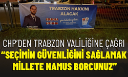 CHP’DEN TRABZON VALİLİĞİNE ÇAĞRI “SEÇİMİN GÜVENLİĞİNİ SAĞLAMAK MİLLETE NAMUS BORCUNUZ”