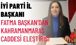 İYİ PARTİ İL BAŞKANI FATMA BAŞKAN’DAN KAHRAMANMARAŞ CADDESİ ELEŞTİRİSİ