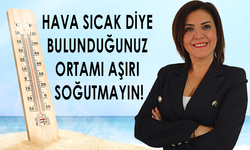 HAVA SICAK DİYE BULUNDUĞUNUZ ORTAMI AŞIRI SOĞUTMAYIN!