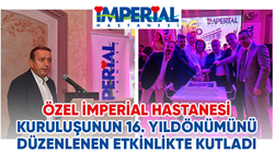 ÖZEL İMPERİAL HASTANESİ KURULUŞUNUN 16. YILDÖNÜMÜNÜ DÜZENLENEN ETKİNLİKTE KUTLADI