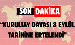 “KURULTAY DAVASI 8 EYLÜL TARİHİNE ERTELENDİ”