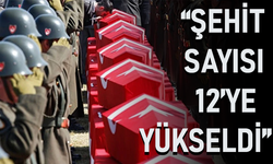 “ŞEHİT SAYISI 12'YE YÜKSELDİ!”