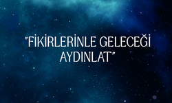 "FİKİRLERİNLE GELECEĞİ AYDINLAT"