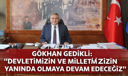 "GÖKHAN GEDİKLİ DEVLETİMİZİN VE MİLLETİMİZİN YANINDA OLMAYA DEVAM EDECEĞİZ”