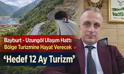 “BAYBURT – UZUNGÖL ULAŞIM HATTI BÖLGE TURİZMİNE HAYAT VERECEK HEDEF 12 AY TURİZM"