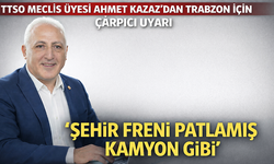 “TTSO MECLİS ÜYESİ AHMET KAZAZ’DAN TRABZON İÇİN ÇARPICI UYARI”