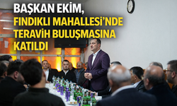 "BAŞKAN EKİM, FINDIKLI MAHALLESİ’NDE TERAVİH BULUŞMASINA KATILDI"