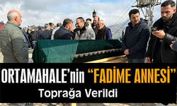 ORTAMAHALLE’NİN "FADİME ANNESİ" TOPRAĞA VERİLDİ