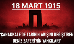 18 MART 1915 "ÇANAKKALE’DE TARİHİN AKIŞINI DEĞİŞTİREN DENİZ ZAFERİ’NİN YANKILARI"