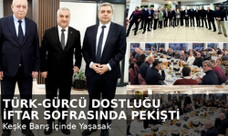 “TÜRK-GÜRCÜ DOSTLUĞU İFTAR SOFRASINDA PEKİŞTİ”