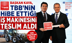 BAŞKAN KAYA, TBB’NİN HİBE ETTİĞİ İŞ MAKİNESİNİ TESLİM ALDI