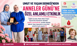 UMUT VE YAŞAM DERNEĞİ’NDEN ANNELER GÜNÜ’NE ÖZEL ANLAMLI ETKİNLİK
