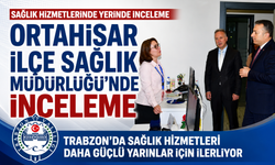 ORTAHİSAR İLÇE SAĞLIK MÜDÜRLÜĞÜ’NDE İNCELEME