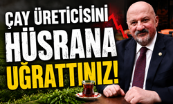 ÇAY ÜRETİCİSİNİ HÜSRANA UĞRATTINIZ