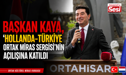 BAŞKAN KAYA, ‘HOLLANDA-TÜRKİYE ORTAK MİRAS SERGİSİ’NİN AÇILIŞINA KATILDI