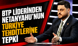 BTP LİDERİNDEN NETANYAHU'NUN TÜRKİYE TEHDİTLERİNE TEPKİ