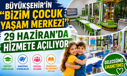 BÜYÜKŞEHİR'İN 'BİZİM ÇOCUK YAŞAM MERKEZİ' 29 HAZİRAN’DA HİZMETE AÇILIYOR
