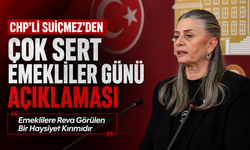 CHP'Lİ SUİÇMEZ'DEN ÇOK SERT EMEKLİLER GÜNÜ AÇIKLAMASI