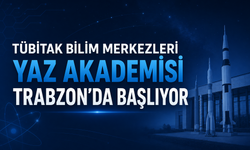 TÜBİTAK BİLİM MERKEZLERİ YAZ AKADEMİSİ TRABZON'DA BAŞLIYOR