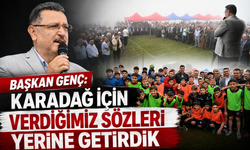 BAŞKAN GENÇ: KARADAĞ İÇİN VERDİĞİMİZ SÖZLERİ YERİNE GETİRDİK