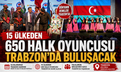 15 ÜLKEDEN 650 HALK OYUNCUSU TRABZON'DA BULUŞACAK