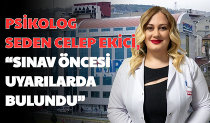 “PSİKOLOG SEDEN CELEP EKİCİ, SINAV ÖNCESİ UYARILARDA BULUNDU”