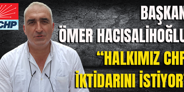 Başkan Ömer Hacısalihoğlu, Halkımız CHP İktidarını İstiyor