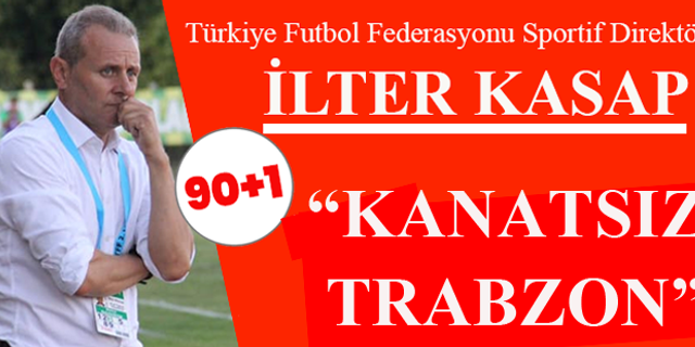 İlter Kasap Yazdı "Kanatsız Trabzon"