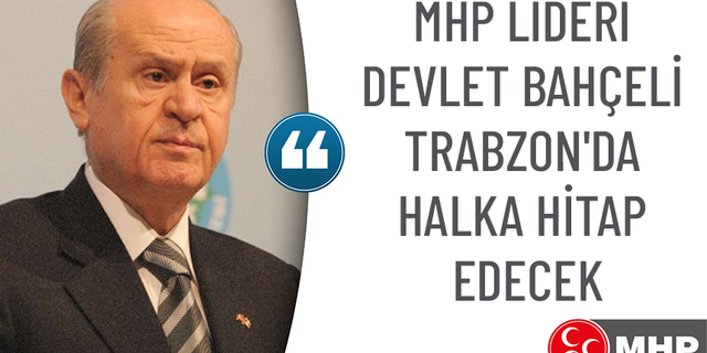 MHP LİDERİ DEVLET BAHÇELİ TRABZON'DA HALKA HİTAP EDECEK