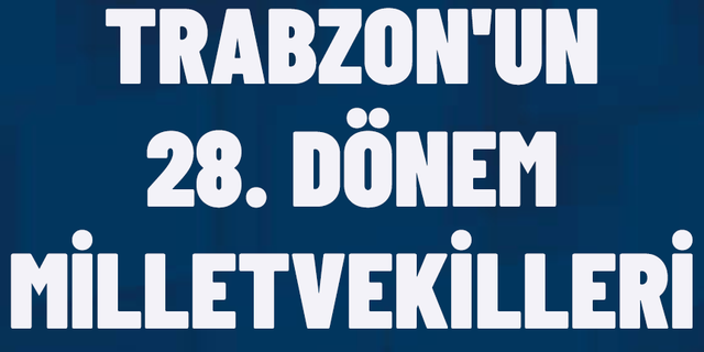 TRABZON'DA 28. DÖNEM MİLLETVEKİLLERİ