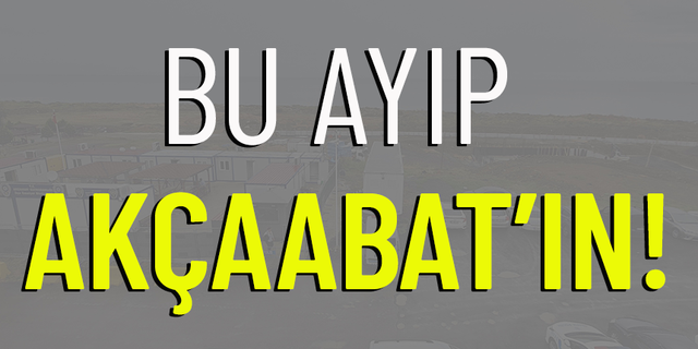 BU AYIP AKÇAABAT'IN!