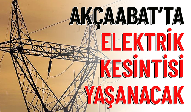 AKÇAABAT'TA ELEKTRİKLER KESİLECEK