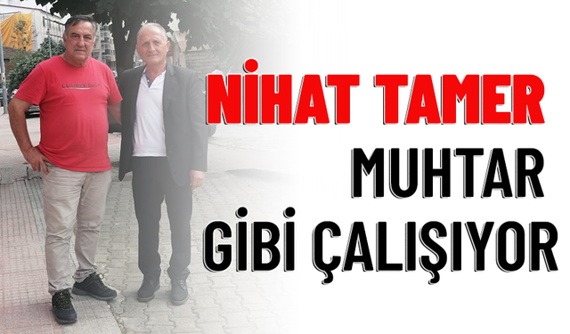 NİHAT TAMER MUHTAR GİBİ ÇALIŞIYOR