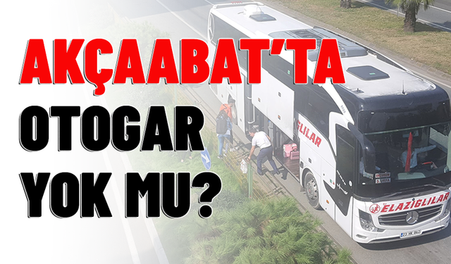 AKÇAABAT'TA OTOGAR YOK MU?