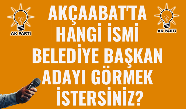 AK PARTİ'DEN AKÇAABAT'TA HANGİ İSMİ BELEDİYE BAŞKAN ADAYI GÖRMEK İSTERSİNİZ?