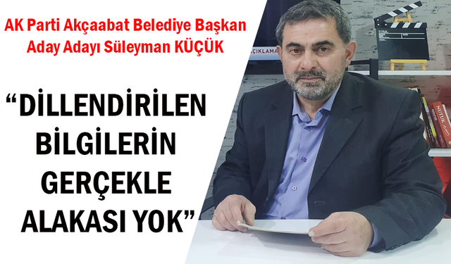 KÜÇÜK: “DİLLENDİRİLEN BİLGİLERİN GERÇEKLE ALAKASI YOK”