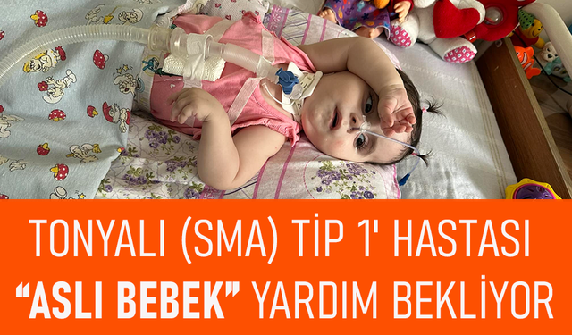 TONYALI (SMA) TİP 1' HASTASI “ASLI BEBEK” YARDIM BEKLİYOR