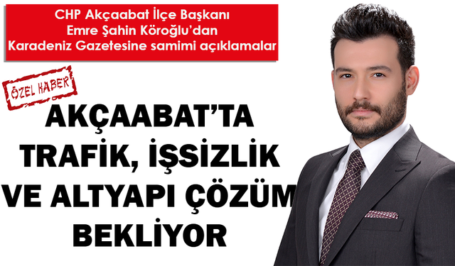 "AKÇAABAT’TA TRAFİK, İŞSİZLİK  VE ALTYAPI ÇÖZÜM BEKLİYOR"