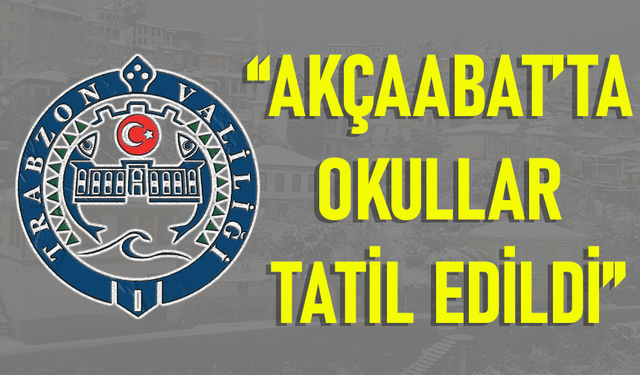 “AKÇAABAT’TA OKULLAR TATİL EDİLDİ"
