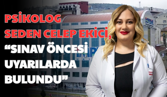 “PSİKOLOG SEDEN CELEP EKİCİ, SINAV ÖNCESİ UYARILARDA BULUNDU”