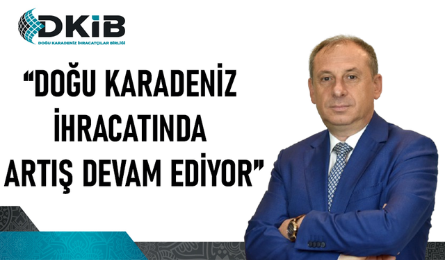 "DOĞU KARADENİZ İHRACATINDA ARTIŞ DEVAM EDİYOR"