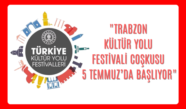"TRABZON KÜLTÜR YOLU FESTİVALİ COŞKUSU 5 TEMMUZ’DA BAŞLIYOR"