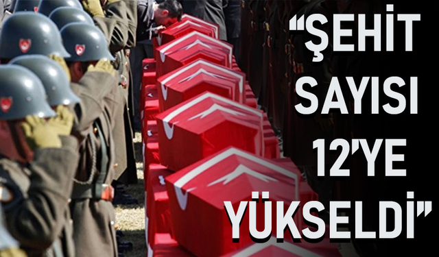 “ŞEHİT SAYISI 12'YE YÜKSELDİ!”