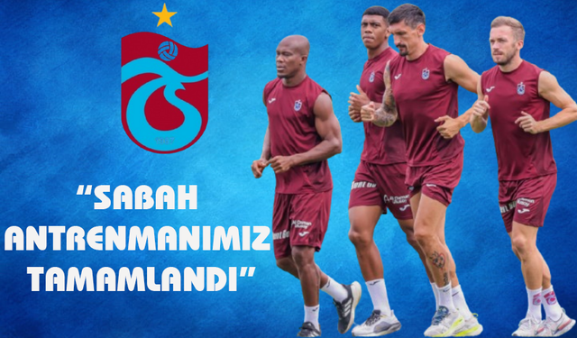"SABAH ANTRENMANIMIZ TAMAMLANDI"