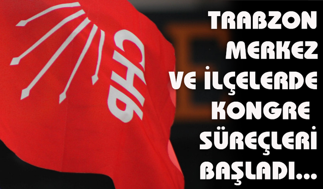 “TRABZON CHP’DE KONGRE SÜREÇLERİ BAŞLADI”