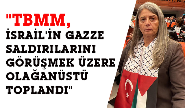 "TBMM, İSRAİL'İN GAZZE SALDIRILARINI GÖRÜŞMEK ÜZERE OLAĞANÜSTÜ TOPLANDI"