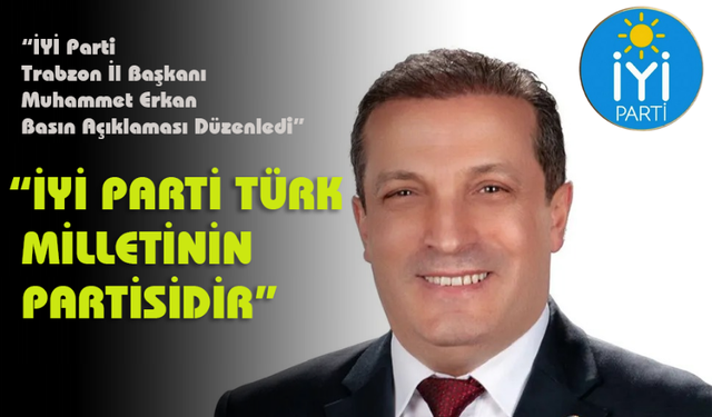 “İYİ PARTİ TÜRK MİLLETİNİN PARTİSİDİR”